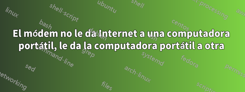 El módem no le da Internet a una computadora portátil, le da la computadora portátil a otra