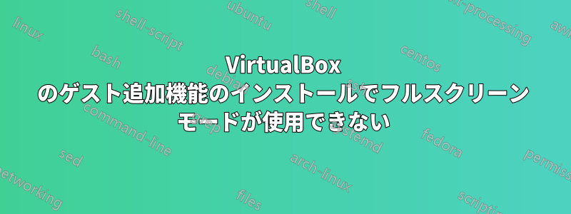 VirtualBox のゲスト追加機能のインストールでフルスクリーン モードが使用できない