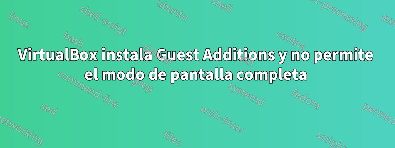 VirtualBox instala Guest Additions y no permite el modo de pantalla completa