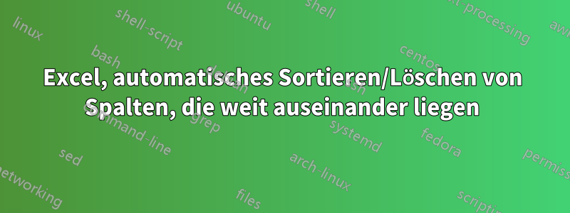 Excel, automatisches Sortieren/Löschen von Spalten, die weit auseinander liegen