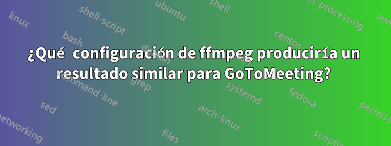 ¿Qué configuración de ffmpeg produciría un resultado similar para GoToMeeting?