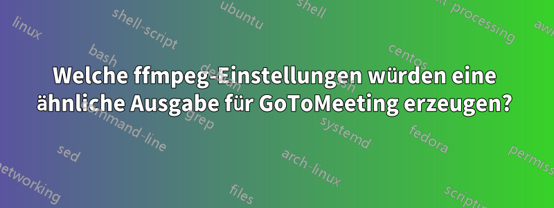 Welche ffmpeg-Einstellungen würden eine ähnliche Ausgabe für GoToMeeting erzeugen?