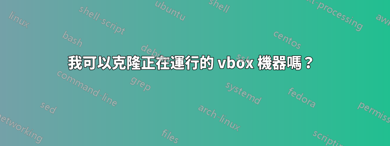 我可以克隆正在運行的 vbox 機器嗎？ 