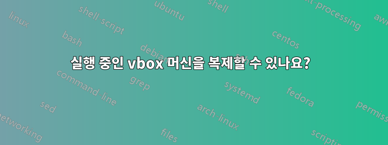 실행 중인 vbox 머신을 복제할 수 있나요? 