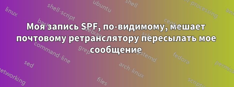 Моя запись SPF, по-видимому, мешает почтовому ретранслятору пересылать мое сообщение