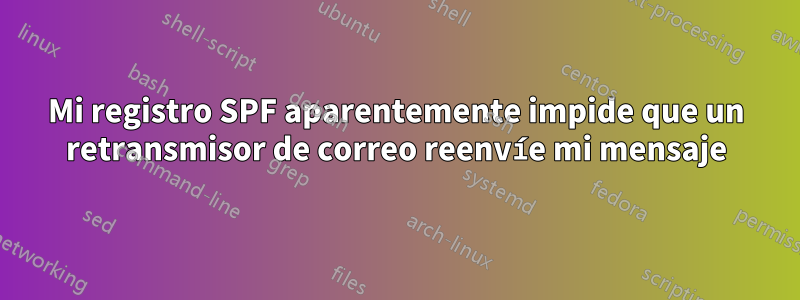 Mi registro SPF aparentemente impide que un retransmisor de correo reenvíe mi mensaje