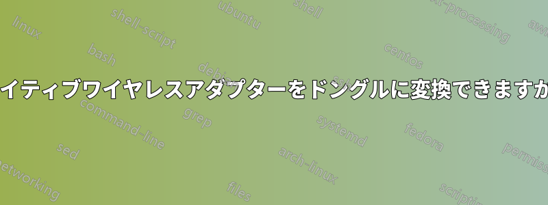 ネイティブワイヤレスアダプターをドングルに変換できますか?