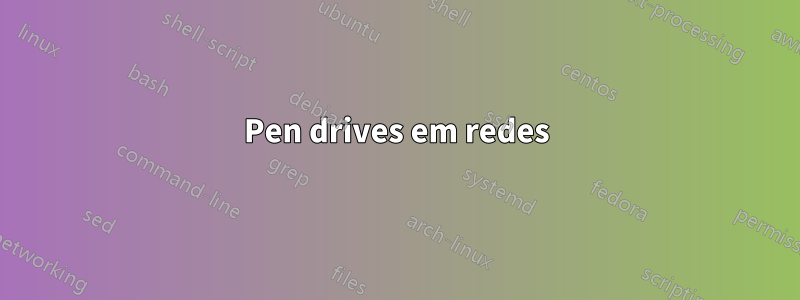 Pen drives em redes