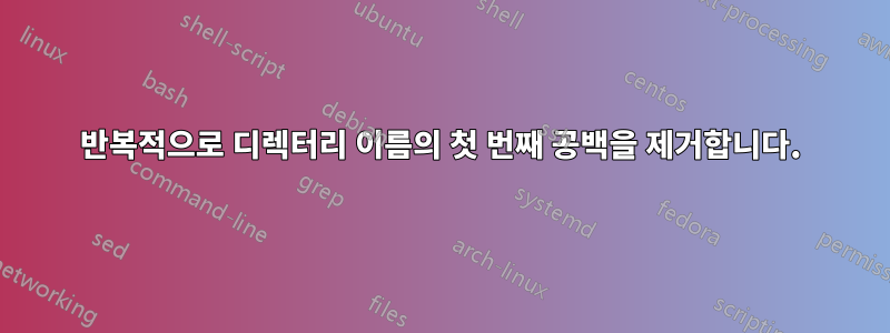 반복적으로 디렉터리 이름의 첫 번째 공백을 제거합니다.