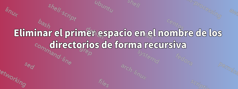 Eliminar el primer espacio en el nombre de los directorios de forma recursiva