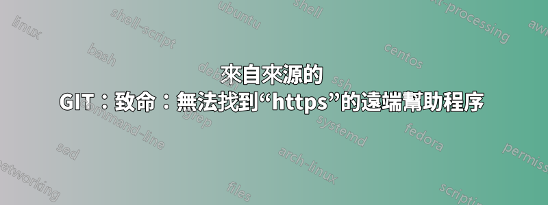 來自來源的 GIT：致命：無法找到“https”的遠端幫助程序