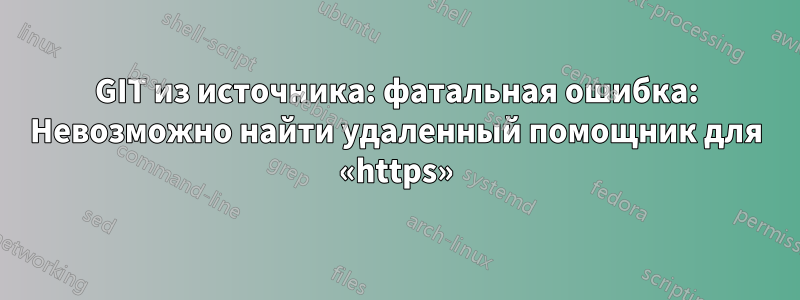 GIT из источника: фатальная ошибка: Невозможно найти удаленный помощник для «https»