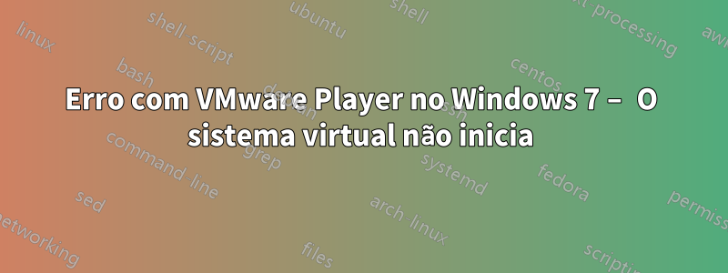 Erro com VMware Player no Windows 7 – O sistema virtual não inicia