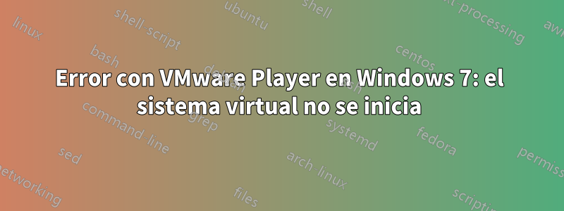 Error con VMware Player en Windows 7: el sistema virtual no se inicia