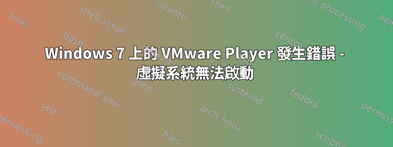 Windows 7 上的 VMware Player 發生錯誤 - 虛擬系統無法啟動