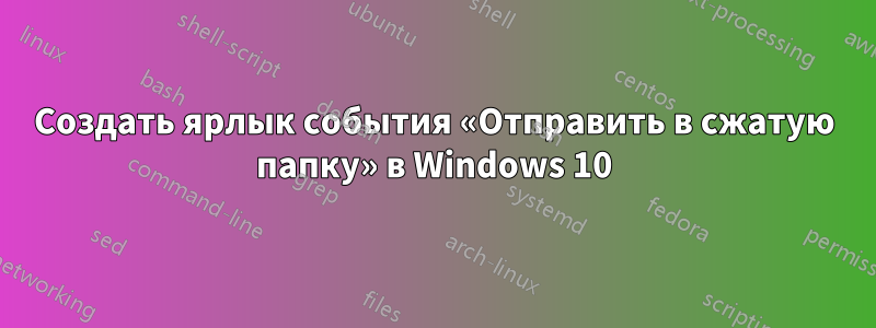 Создать ярлык события «Отправить в сжатую папку» в Windows 10