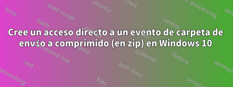 Cree un acceso directo a un evento de carpeta de envío a comprimido (en zip) en Windows 10