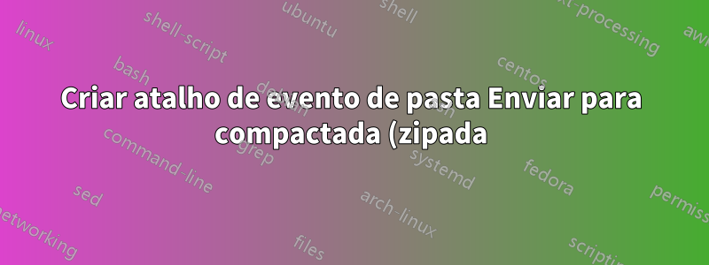 Criar atalho de evento de pasta Enviar para compactada (zipada) no Windows10