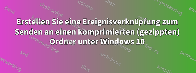 Erstellen Sie eine Ereignisverknüpfung zum Senden an einen komprimierten (gezippten) Ordner unter Windows 10