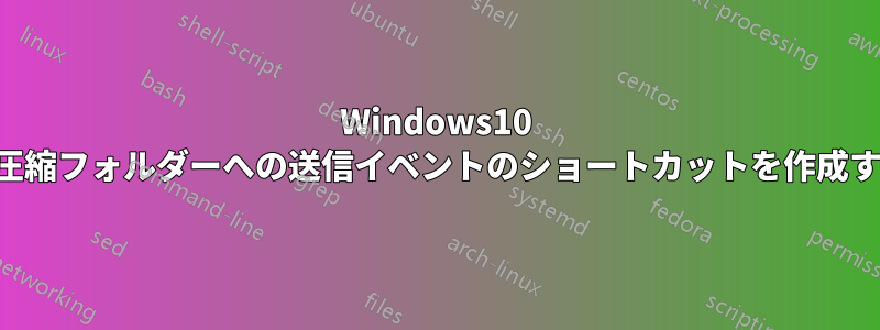 Windows10 で圧縮フォルダーへの送信イベントのショートカットを作成する