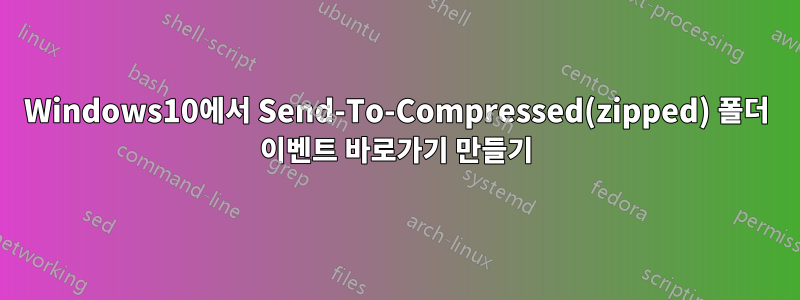 Windows10에서 Send-To-Compressed(zipped) 폴더 이벤트 바로가기 만들기