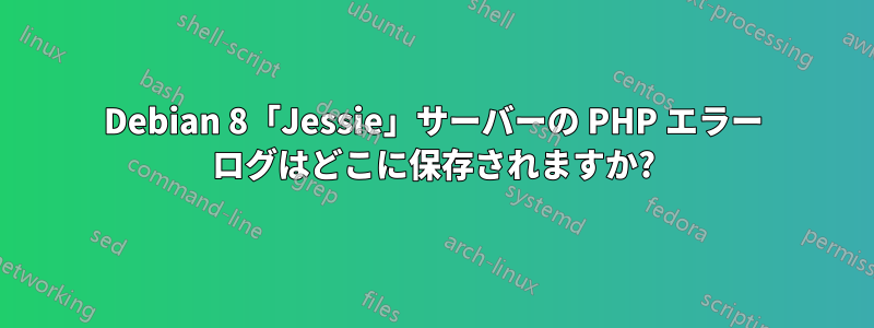 Debian 8「Jessie」サーバーの PHP エラー ログはどこに保存されますか?