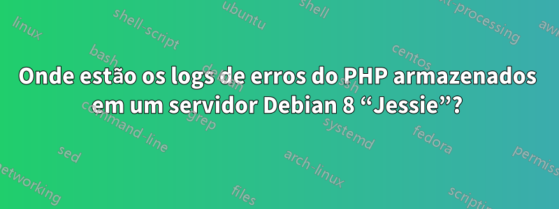 Onde estão os logs de erros do PHP armazenados em um servidor Debian 8 “Jessie”?