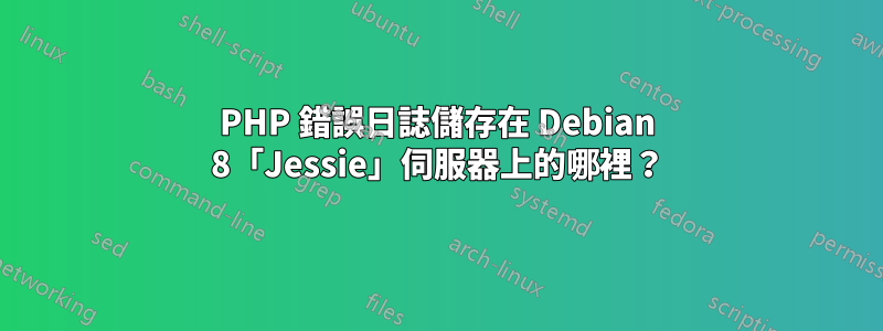 PHP 錯誤日誌儲存在 Debian 8「Jessie」伺服器上的哪裡？