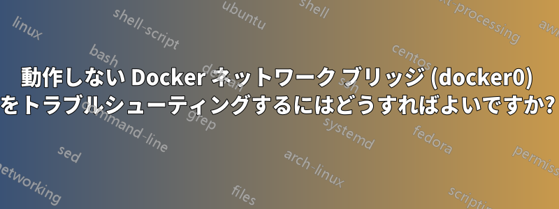 動作しない Docker ネットワーク ブリッジ (docker0) をトラブルシューティングするにはどうすればよいですか?