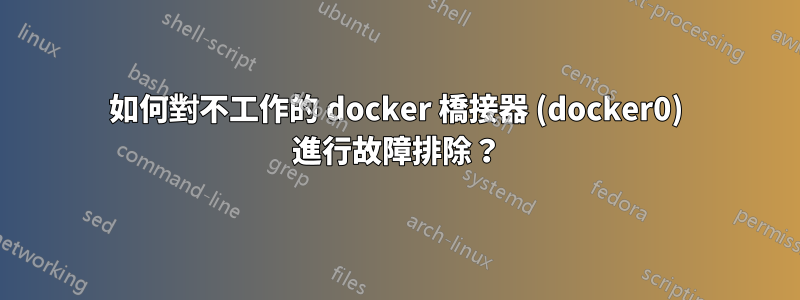 如何對不工作的 docker 橋接器 (docker0) 進行故障排除？