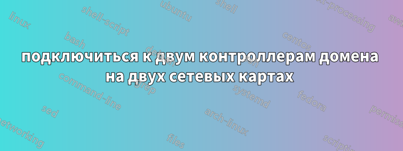 подключиться к двум контроллерам домена на двух сетевых картах