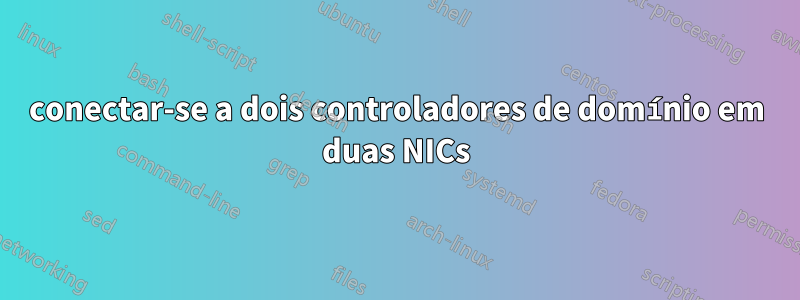 conectar-se a dois controladores de domínio em duas NICs