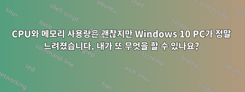 CPU와 메모리 사용량은 괜찮지만 Windows 10 PC가 정말 느려졌습니다. 내가 또 무엇을 할 수 있나요?