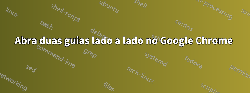 Abra duas guias lado a lado no Google Chrome