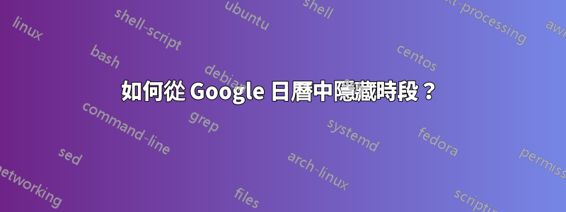 如何從 Google 日曆中隱藏時段？