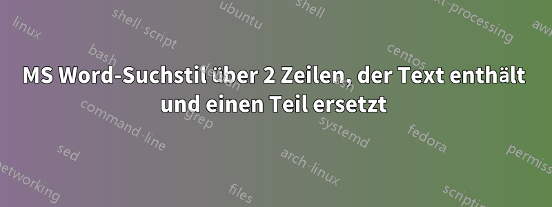 MS Word-Suchstil über 2 Zeilen, der Text enthält und einen Teil ersetzt