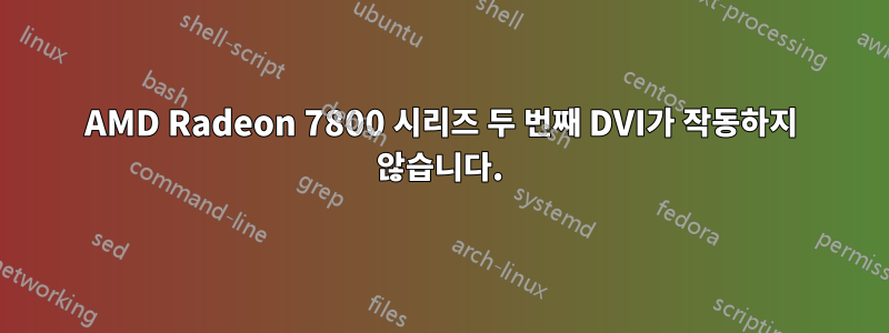 AMD Radeon 7800 시리즈 두 번째 DVI가 작동하지 않습니다.