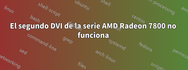 El segundo DVI de la serie AMD Radeon 7800 no funciona