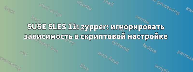 SUSE SLES 11: zypper: игнорировать зависимость в скриптовой настройке