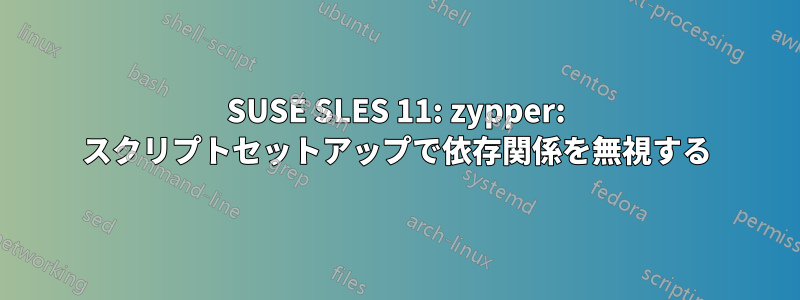 SUSE SLES 11: zypper: スクリプトセットアップで依存関係を無視する