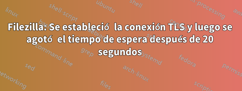 Filezilla: Se estableció la conexión TLS y luego se agotó el tiempo de espera después de 20 segundos