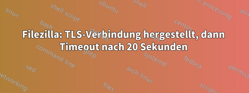 Filezilla: TLS-Verbindung hergestellt, dann Timeout nach 20 Sekunden