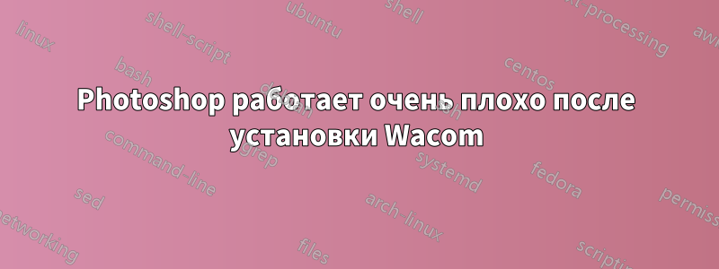 Photoshop работает очень плохо после установки Wacom