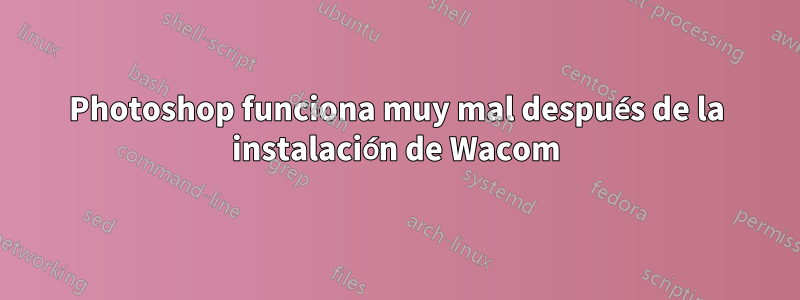 Photoshop funciona muy mal después de la instalación de Wacom