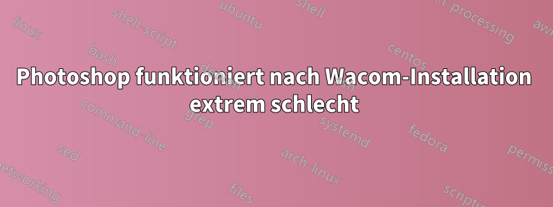 Photoshop funktioniert nach Wacom-Installation extrem schlecht