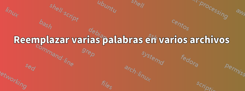 Reemplazar varias palabras en varios archivos