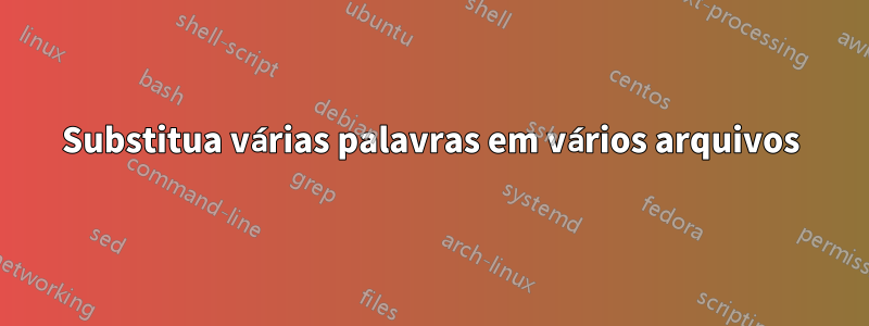 Substitua várias palavras em vários arquivos