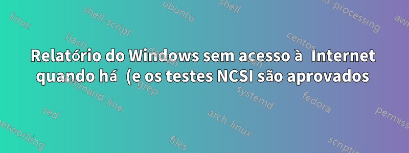 Relatório do Windows sem acesso à Internet quando há (e os testes NCSI são aprovados)