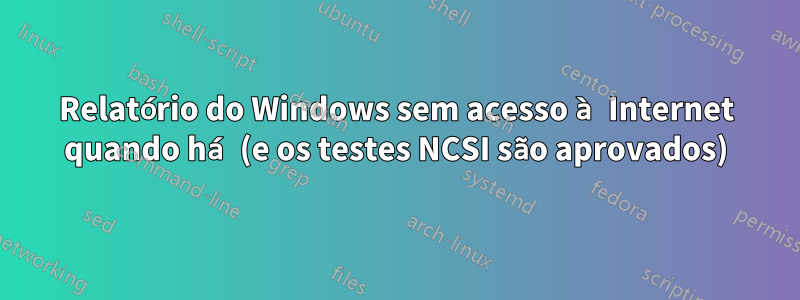 Relatório do Windows sem acesso à Internet quando há (e os testes NCSI são aprovados)