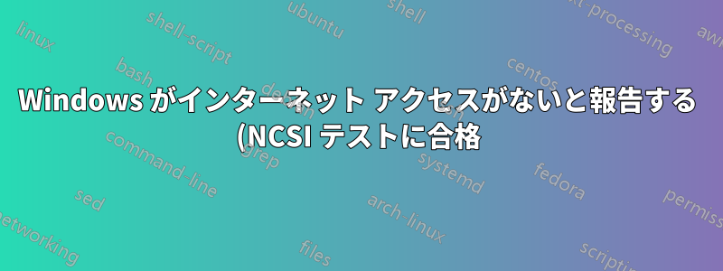 Windows がインターネット アクセスがないと報告する (NCSI テストに合格)